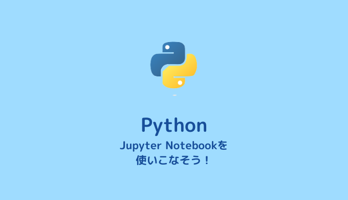 【Python】Jupyter Notebookのメリット、インストール方法、使い方