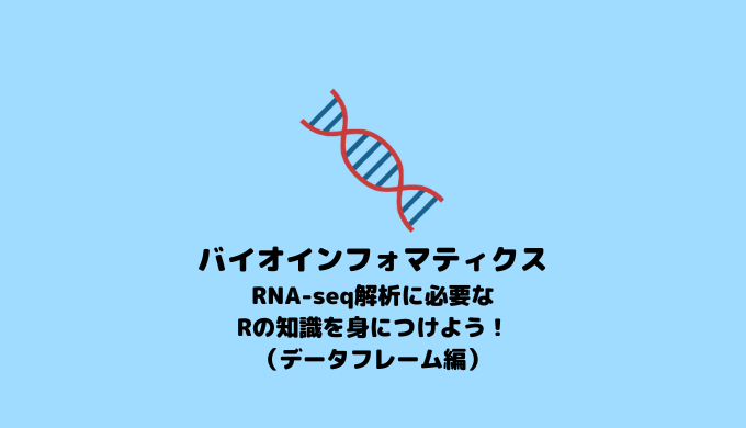 【RNA-seq】RNA-seq解析に必要なRの知識(データフレーム編)【R】
